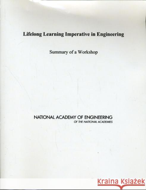Lifelong Learning Imperative in Engineering : Summary of a Workshop National Academy of Engineering 9780309151184 