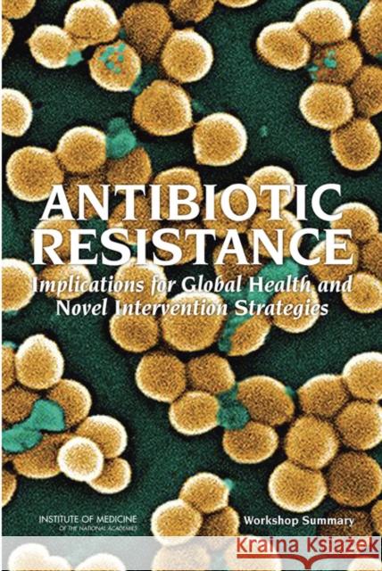 Antibiotic Resistance : Implications for Global Health and Novel Intervention Strategies: Workshop Summary Eileen R. Choffnes David A. Relman Alison Mack 9780309156110 National Academies Press