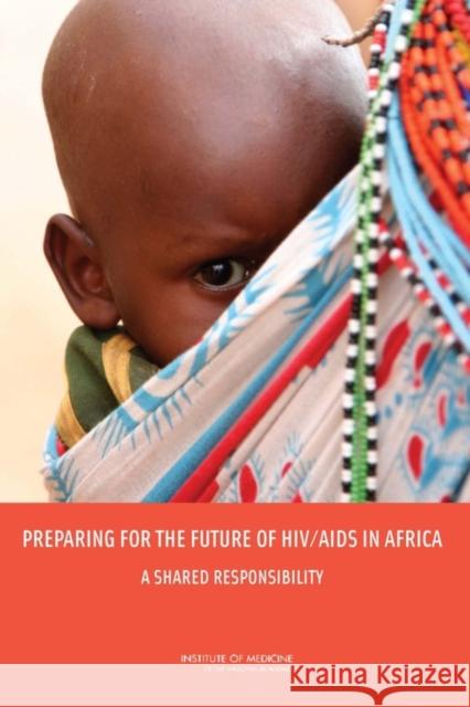 Preparing for the Future of HIV/AIDS in Africa : A Shared Responsibility Committee on Envisioning a Strategy for  Institute of Medicine  9780309160186 National Academies Press