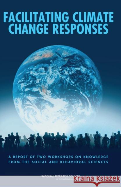 Facilitating Climate Change Responses : A Report of Two Workshops on Knowledge from the Social and Behavioral Sciences National Research Council 9780309160322 National Academies Press
