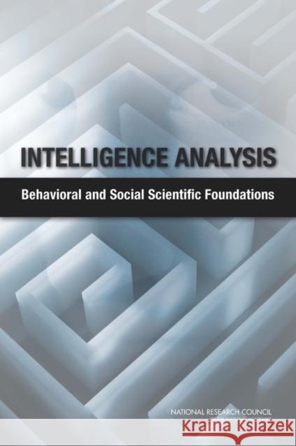 Intelligence Analysis : Behavioral and Social Scientific Foundations National Research Council Committee on Behavioral and Social Scien Baruch Fischhoff (Carnegie Mellon Univer 9780309176989 National Academies Press