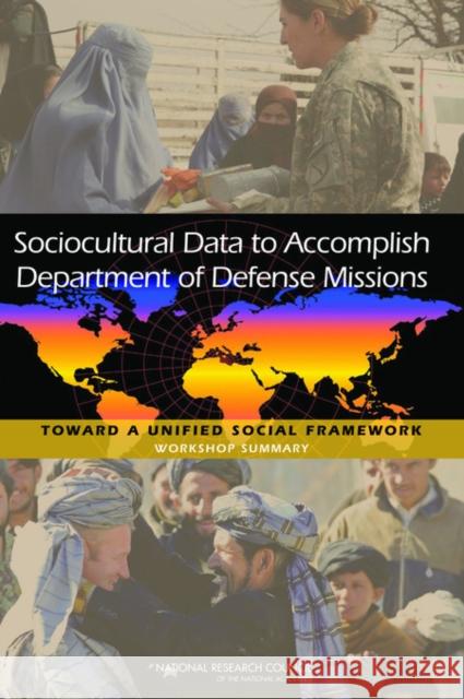 Sociocultural Data to Accomplish Department of Defense Missions : Toward a Unified Social Framework: Workshop Summary Planning Committee on Unifying Social Frameworks 9780309185165 National Academies Press
