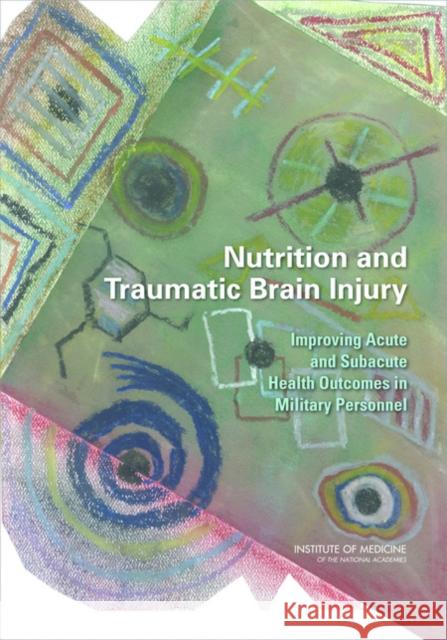 Nutrition and Traumatic Brain Injury : Improving Acute and Subacute Health Outcomes in Military Personnel Trauma, and the Brain Committee on Nutrition 9780309210089 National Academies Press