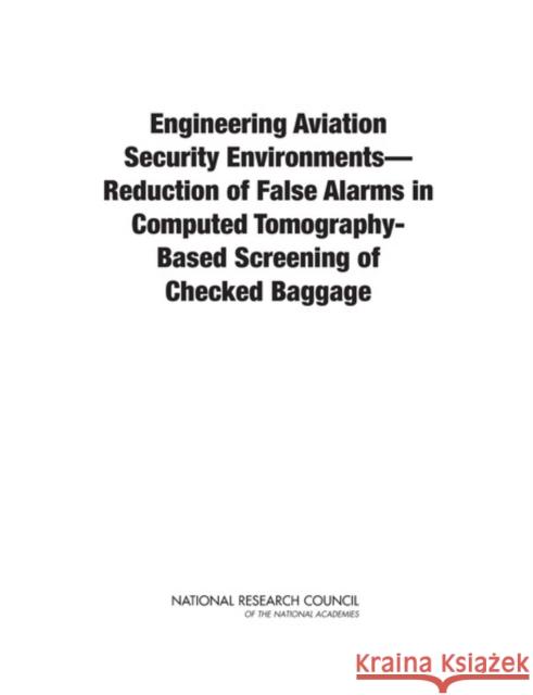 Engineering Aviation Security Environments?reduction of False Alarms in Computed Tomography-Based Screening of Checked Baggage National Research Council 9780309214797 National Academies Press