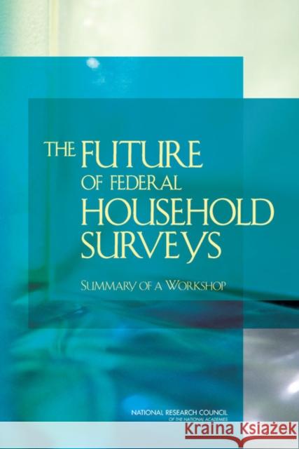 The Future of Federal Household Surveys: Summary of a Workshop National Research Council 9780309214971 National Academies Press