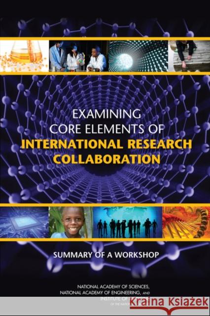 Examining Core Elements of International Research Collaboration: Summary of a Workshop Institute of Medicine 9780309216401 National Academies Press