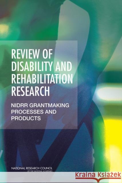 Review of Disability and Rehabilitation Research : NIDRR Grantmaking Processes and Products Division of Behavioral and Social Sciences and Education 9780309222297 National Academies Press