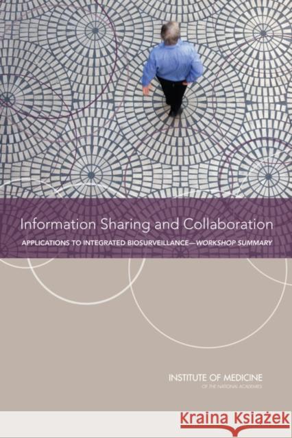 Information Sharing and Collaboration : Applications to Integrated Biosurveillance: Workshop Summary Institute of Medicine 9780309224031 National Academies Press