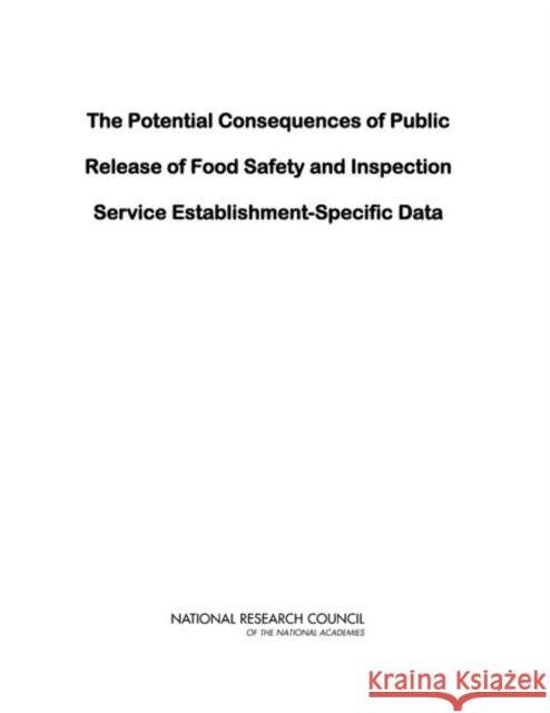 The Potential Consequences of Public Release of Food Safety and Inspection Service Establishment-Specific Data Committee on a Study of Food Safety and Other Consequences of Publishing Establishment-Specific Data 9780309224659 National Academies Press