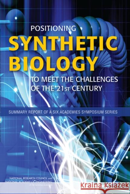 Positioning Synthetic Biology to Meet the Challenges of the 21st Century: Summary Report of a Six Academies Symposium Series National Research Council 9780309225830 National Academies Press