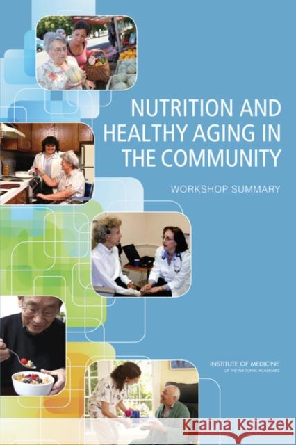 Nutrition and Healthy Aging in the Community : Workshop Summary Institute of Medicine 9780309253109 National Academies Press