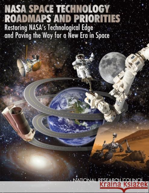 NASA Space Technology Roadmaps and Priorities : Restoring NASA's Technological Edge and Paving the Way for a New Era in Space Steering Committee for NASA Technology Roadmaps 9780309253628