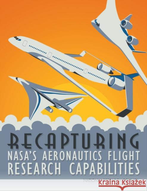 Recapturing NASA's Aeronautics Flight Research Capabilities Committee to Assess NASA's Aeronautics Flight Research Capabilities 9780309255387 National Academies Press