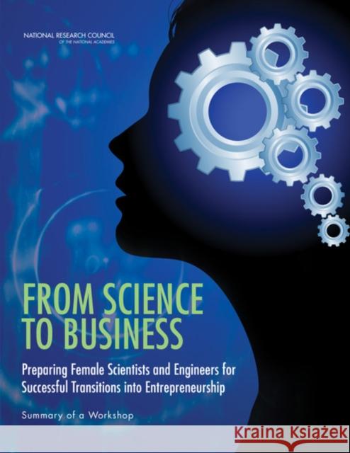 From Science to Business: Preparing Female Scientists and Engineers for Successful Transitions Into Entrepreneurship: Summary of a Workshop National Research Council 9780309256094 National Academies Press