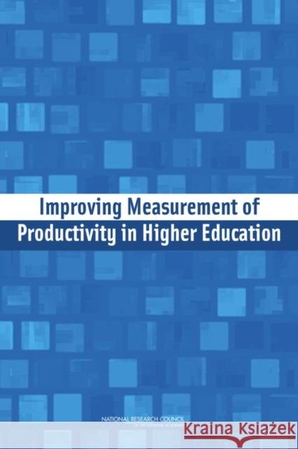 Improving Measurement of Productivity in Higher Education Panel on Measuring Higher Education Prod Committee on National Statistics         Board on Testing and Assessment 9780309257749 National Academies Press