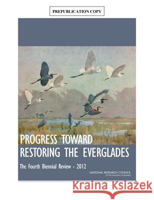 Progress Toward Restoring the Everglades The Fourth Biennial Review, 2012 Committee on Independent Scientific Review of Everglades Restoration Progress|||Water Science and Technology Board|||Boa 9780309259224 