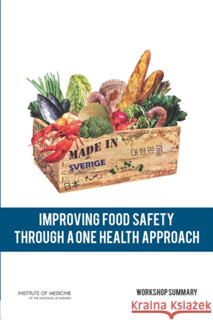 Improving Food Safety Through a One Health Approach: Workshop Summary Institute of Medicine 9780309259330 National Academies Press