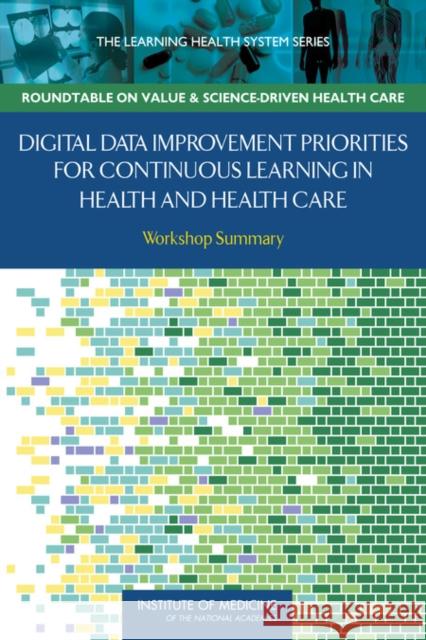 Digital Data Improvement Priorities for Continuous Learning in Health and Health Care: Workshop Summary Institute of Medicine 9780309259415 National Academies Press