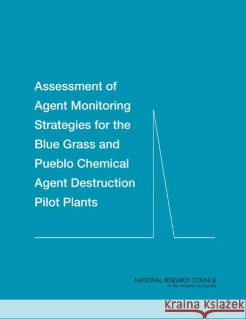 Assessment of Agent Monitoring Strategies for the Blue Grass and Pueblo Chemical Agent Destruction Pilot Plants Committee on Assessment of Agent Monitor Board on Army Science and Technology     Division on Engineering and Physical S 9780309259859