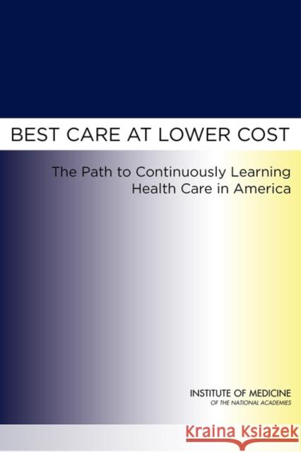 Best Care at Lower Cost: The Path to Continuously Learning Health Care in America Institute of Medicine 9780309260732 National Academy Press