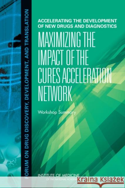 Accelerating the Development of New Drugs and Diagnostics: Maximizing the Impact of the Cures Acceleration Network: Workshop Summary Institute of Medicine 9780309261166 National Academies Press