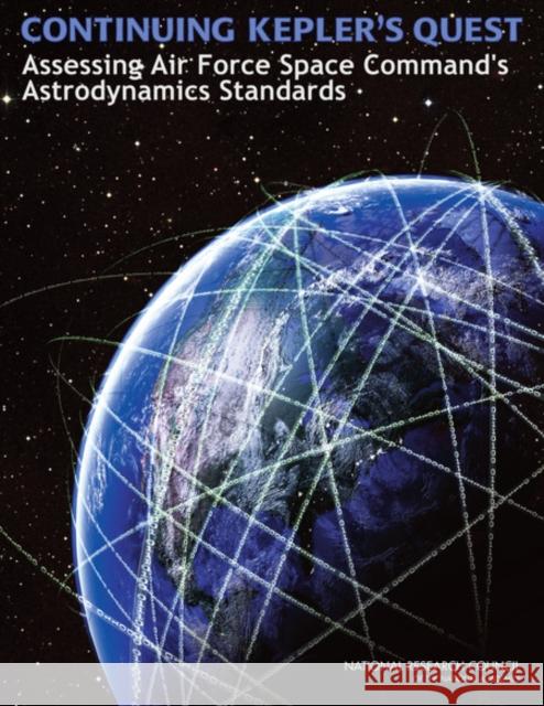 Continuing Kepler's Quest: Assessing Air Force Space Command's Astrodynamics Standards National Research Council 9780309261425 National Academies Press