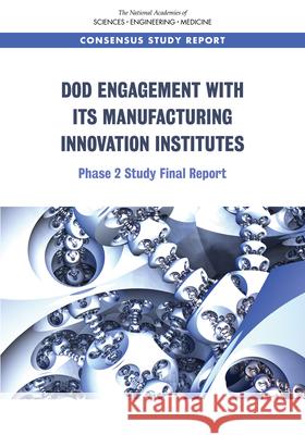 Dod Engagement with Its Manufacturing Innovation Institutes: Phase 2 Study Final Report National Academies of Sciences Engineeri Division on Engineering and Physical Sci National Materials and Manufacturing B 9780309263191 National Academies Press