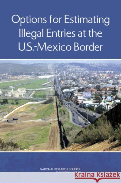 Options for Estimating Illegal Entries at the U.S.-Mexico Border Panel on Survey Options for Estimating t Committee on National Statistics         Division of Behavioral and Social Scie 9780309264228 National Academies Press