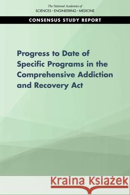 Progress of Four Programs from the Comprehensive Addiction and Recovery ACT National Academies of Sciences Engineeri Health and Medicine Division             Board on Population Health and Public  9780309265690 National Academies Press