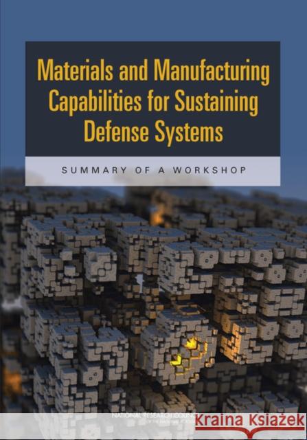 Materials and Manufacturing Capabilities for Sustaining Defense Systems : Summary of a Workshop Defense Materials Manufacturing and Infrastructure Standing Committee 9780309267571 National Academies Press