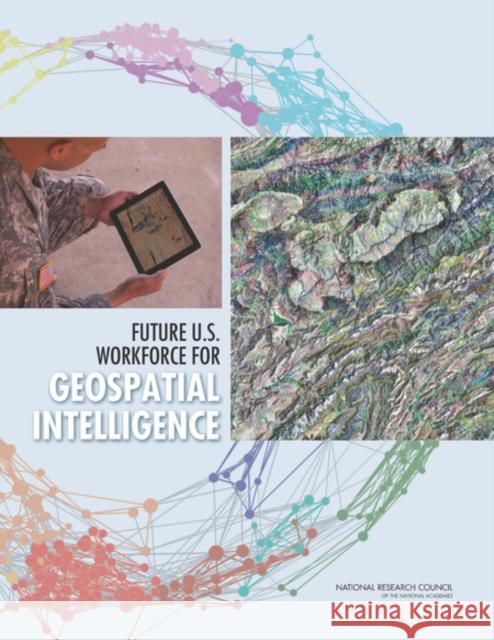 Future U.S. Workforce for Geospatial Intelligence Committee on the Future U S Workforce fo Board on Earth Sciences and Resources    Board on Higher Education and Workforc 9780309268646