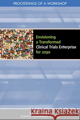 Envisioning a Transformed Clinical Trials Enterprise for 2030: Proceedings of a Workshop National Academies of Sciences Engineeri Health and Medicine Division             Board on Health Sciences Policy 9780309269285