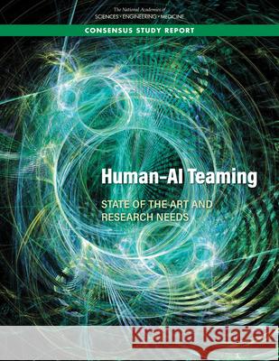 Human-AI Teaming: State-Of-The-Art and Research Needs National Academies of Sciences Engineeri 9780309270175