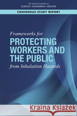 Frameworks for Protecting Workers and the Public from Inhalation Hazards National Academies of Sciences Engineeri Health and Medicine Division             Board on Health Sciences Policy 9780309271370 National Academies Press