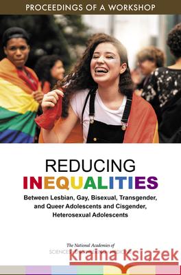 Reducing Inequalities Between Lesbian, Gay, Bisexual, Transgender, and Queer Adolescents and Cisgender, Heterosexual Adolescents: Proceedings of a Wor National Academies of Sciences Engineeri Division of Behavioral and Social Scienc Board on Children Youth and Families 9780309272988