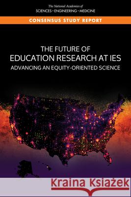 The Future of Education Research at Ies: Advancing an Equity-Oriented Science National Academies of Sciences Engineeri Division of Behavioral and Social Scienc Board on Science Education 9780309275392