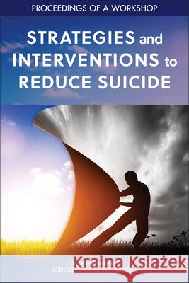 Strategies and Interventions to Reduce Suicide: Proceedings of a Workshop National Academies of Sciences Engineeri Health and Medicine Division             Board on Health Sciences Policy 9780309277730 National Academies Press