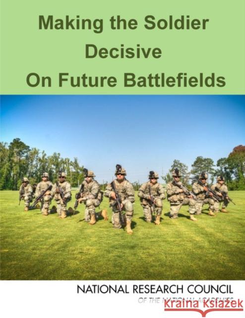 Making the Soldier Decisive on Future Battlefields Committee on Making the Soldier Decisive Board on Army Science and Technology     Division on Engineering and Physical S 9780309284530 National Academies Press