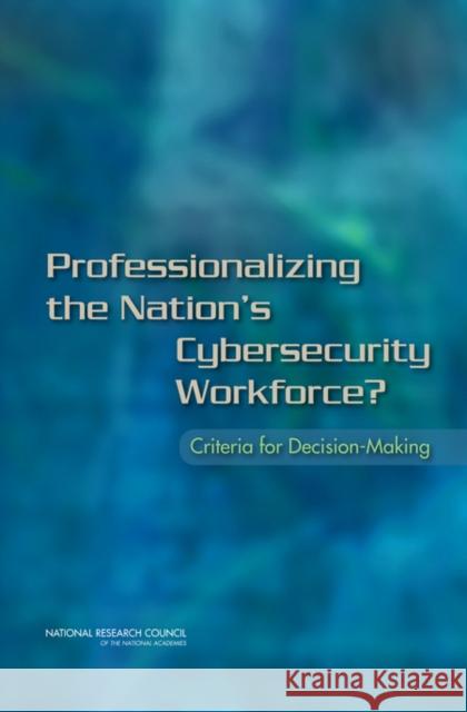 Professionalizing the Nation's Cybersecurity Workforce?: Criteria for Decision-Making National Research Council 9780309291040