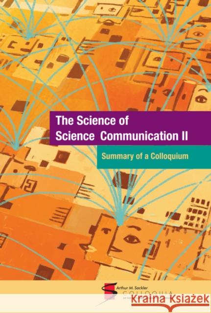 The Science of Science Communication II: Summary of a Colloquium: Held on September 23-25, 2013, at the National Academy of Sciences in Washington, D. National Academy of Sciences 9780309292009