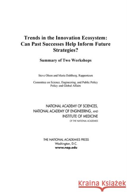 Trends in the Innovation Ecosystem: Can Past Successes Help Inform Future Strategies? Summary of Two Workshops Institute of Medicine 9780309293044 National Academies Press