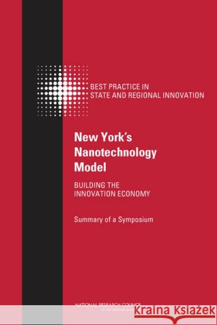 New York's Nanotechnology Model: Building the Innovation Economy: Summary of a Symposium National Research Council 9780309293174