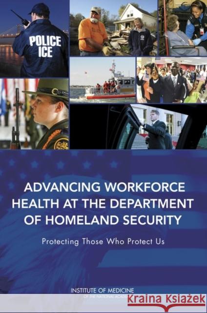 Advancing Workforce Health at the Department of Homeland Security: Protecting Those Who Protect Us Institute of Medicine 9780309296472