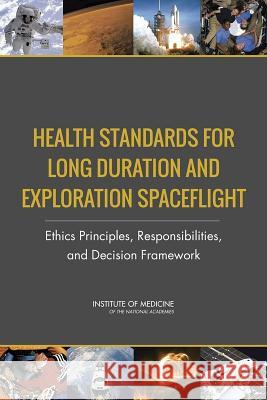 Health Standards for Long Duration and Exploration Spaceflight: Ethics Principles, Responsibilities, and Decision Framework Committee on Ethics Principles and Guide Board on Health Sciences Policy          Institute Of Medicine 9780309296571