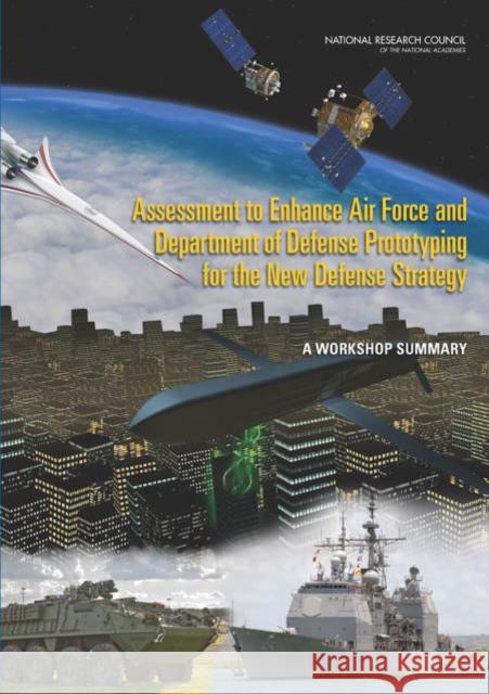 Assessment to Enhance Air Force and Department of Defense Prototyping for the New Defense Strategy : A Workshop Summary Planning Committee for a Workshop on Assessment to Enhance Air Force and Department of Defense Prototyping for the New D 9780309296779 National Academies Press