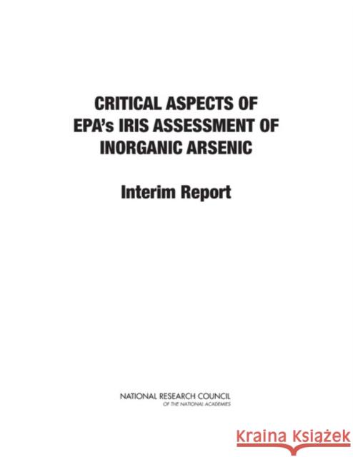 Critical Aspects of EPA's IRIS Assessment of Inorganic Arsenic : Interim Report National Research Council 9780309297066 National Academies Press