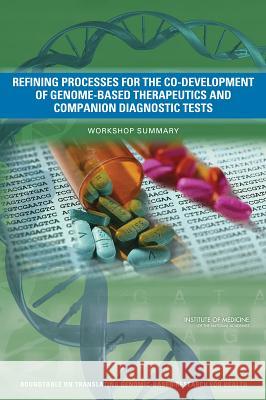 Refining Processes for the Co-Development of Genome-Based Therapeutics and Companion Diagnostic Tests: Workshop Summary Roundtable on Translating Genomic-Based  Board on Health Sciences Policy          Institute Of Medicine 9780309298216