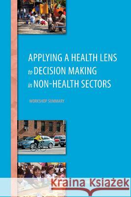 Applying a Health Lens to Decision Making in Non-Health Sectors: Workshop Summary Roundtable on Population Health Improvem Board on Population Health and Public He Institute Of Medicine 9780309299756 National Academies Press