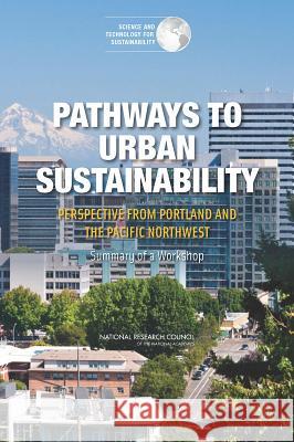 Pathways to Urban Sustainability: Perspective from Portland and the Pacific Northwest: Summary of a Workshop Committee on Regional Approaches to Urba Science and Technology for Sustainabilit Policy and Global Affairs 9780309300810
