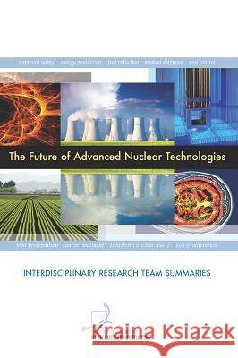 The Future of Advanced Nuclear Technologies: Interdisciplinary Research Team Summaries The National Academies Keck Futures Init 9780309300865